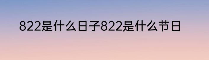 822是什么日子822是什么节日