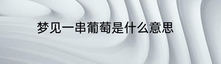 梦见一串葡萄是什么意思