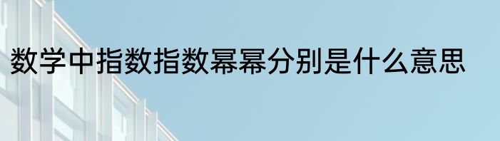 数学中指数指数幂幂分别是什么意思
