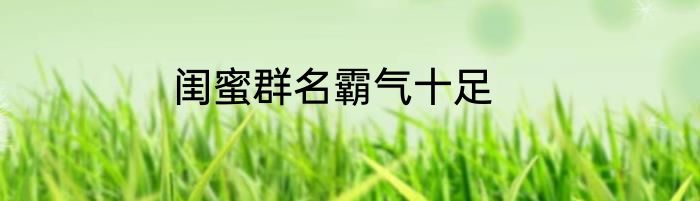 闺蜜群名霸气十足