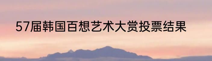 57届韩国百想艺术大赏投票结果