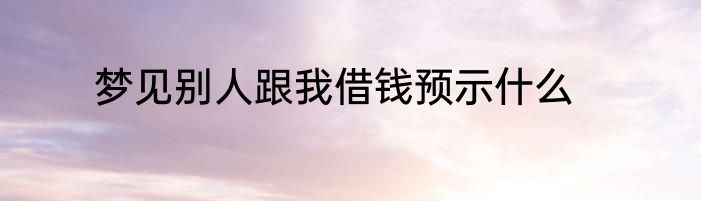 梦见别人跟我借钱预示什么
