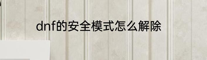 dnf的安全模式怎么解除