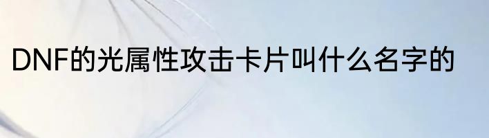DNF的光属性攻击卡片叫什么名字的