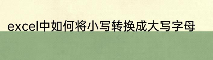 excel中如何将小写转换成大写字母