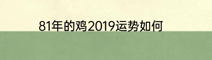 81年的鸡2019运势如何