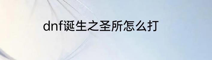 dnf诞生之圣所怎么打