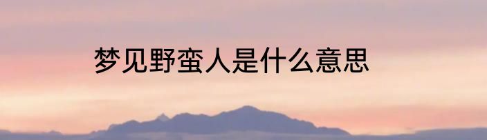 梦见野蛮人是什么意思