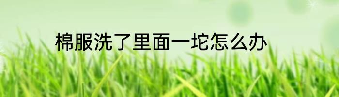 棉服洗了里面一坨怎么办