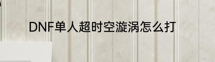 DNF单人超时空漩涡怎么打