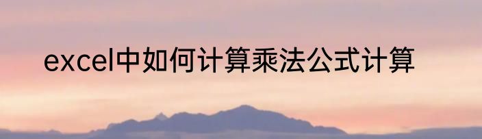 excel中如何计算乘法公式计算