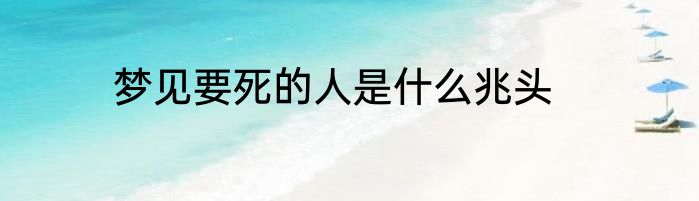 梦见要死的人是什么兆头