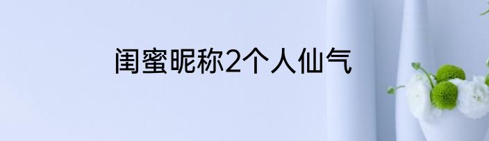 闺蜜昵称2个人仙气
