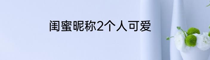 闺蜜昵称2个人可爱