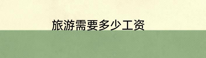 旅游需要多少工资