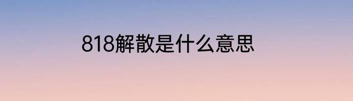 818解散是什么意思
