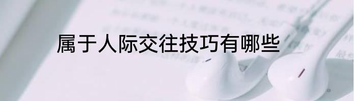 属于人际交往技巧有哪些