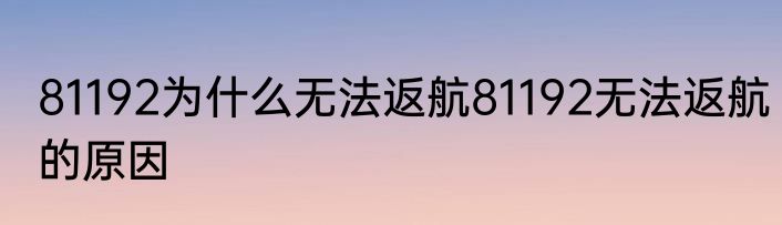 81192为什么无法返航81192无法返航的原因