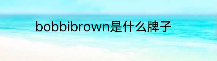 bobbibrown是什么牌子