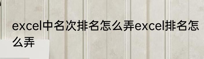 excel中名次排名怎么弄excel排名怎么弄