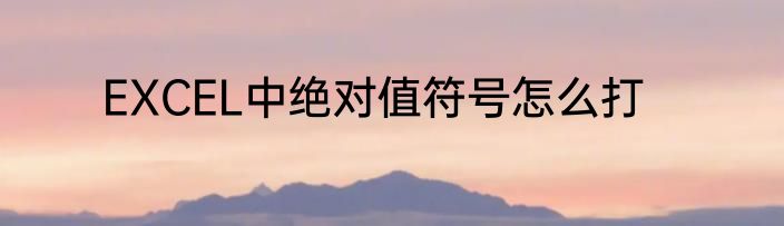 EXCEL中绝对值符号怎么打