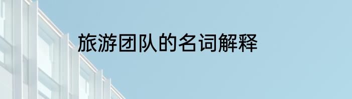 旅游团队的名词解释