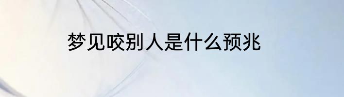 梦见咬别人是什么预兆
