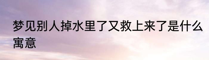 梦见别人掉水里了又救上来了是什么寓意