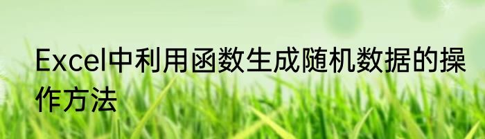 Excel中利用函数生成随机数据的操作方法
