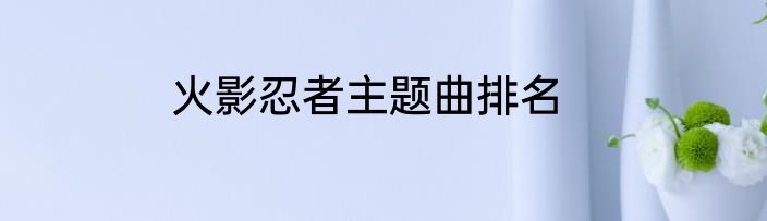 火影忍者主题曲排名