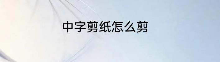 中字剪纸怎么剪