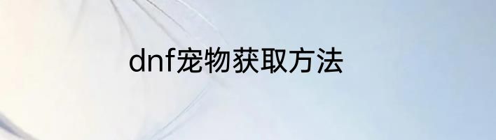 dnf宠物获取方法