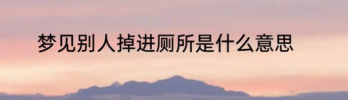 梦见别人掉进厕所是什么意思