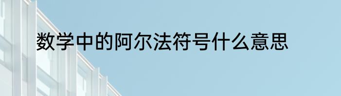 数学中的阿尔法符号什么意思