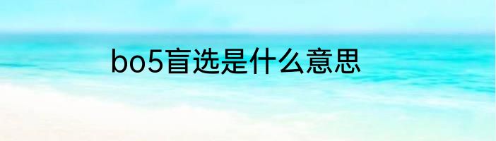 bo5盲选是什么意思