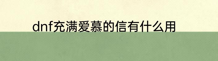 dnf充满爱慕的信有什么用