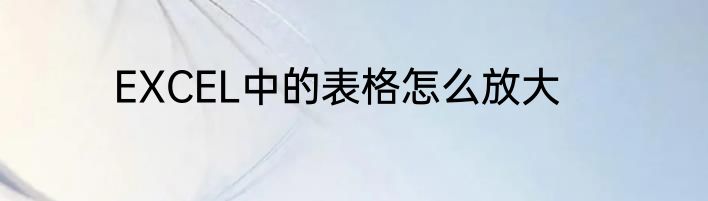 EXCEL中的表格怎么放大