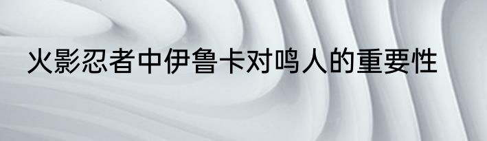 火影忍者中伊鲁卡对鸣人的重要性