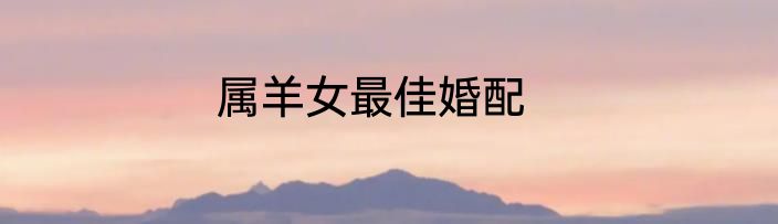 属羊女最佳婚配