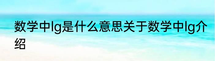 数学中lg是什么意思关于数学中lg介绍