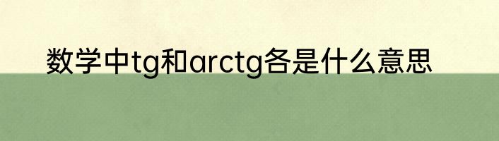 数学中tg和arctg各是什么意思