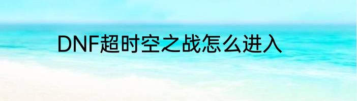DNF超时空之战怎么进入