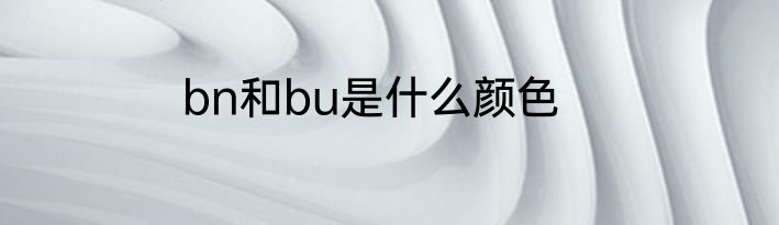 bn和bu是什么颜色