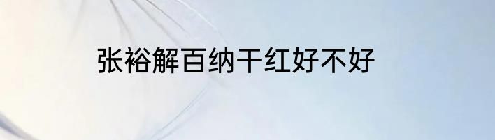 张裕解百纳干红好不好
