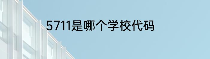 5711是哪个学校代码