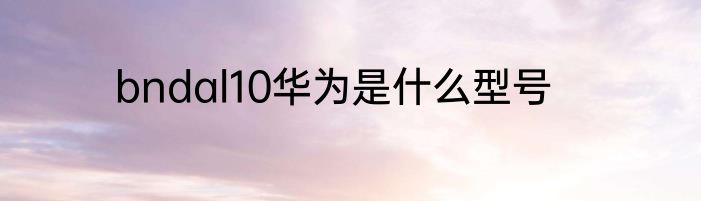 bndal10华为是什么型号