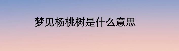 梦见杨桃树是什么意思