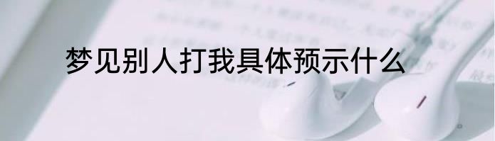 梦见别人打我具体预示什么