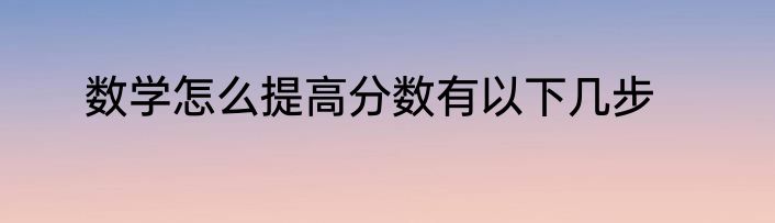 数学怎么提高分数有以下几步
