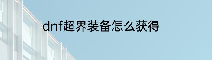 dnf超界装备怎么获得